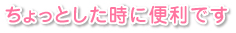 ちょっとしたときに便利です